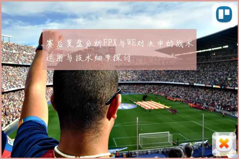 赛后复盘分析FPX与WE对决中的战术运用与技术细节探讨
