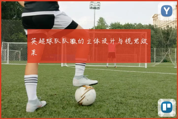 英超球队队徽的立体设计与视觉效果
