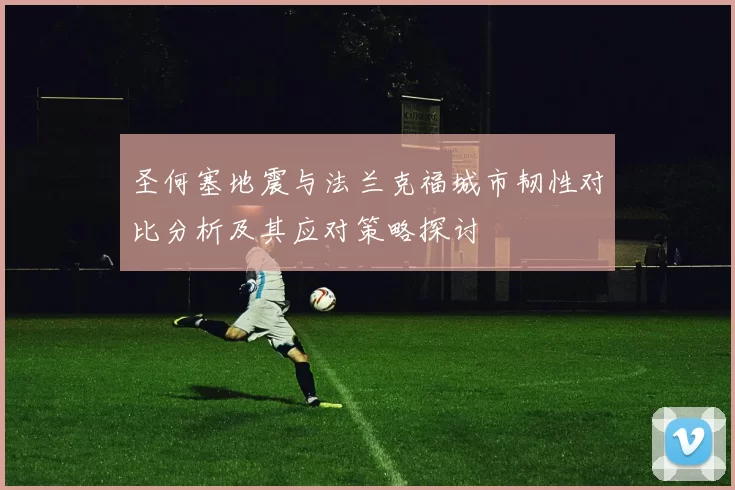 圣何塞地震与法兰克福城市韧性对比分析及其应对策略探讨