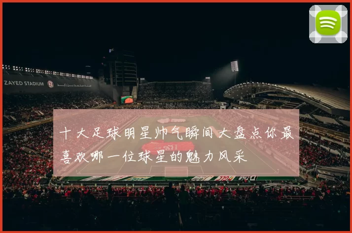 十大足球明星帅气瞬间大盘点你最喜欢哪一位球星的魅力风采