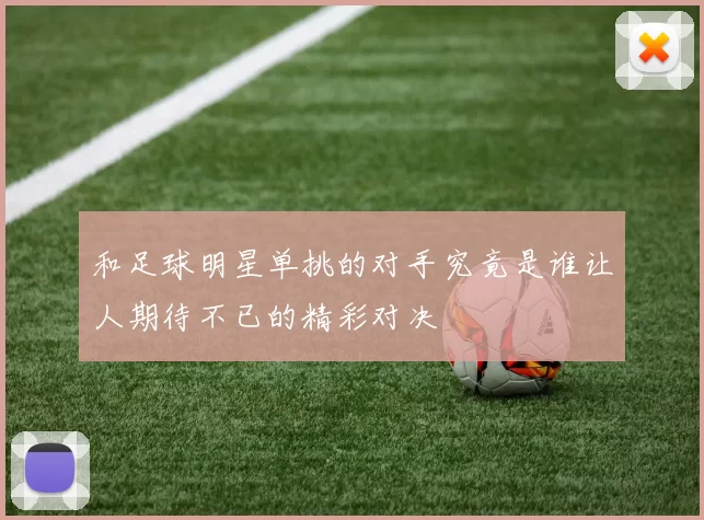 和足球明星单挑的对手究竟是谁让人期待不已的精彩对决