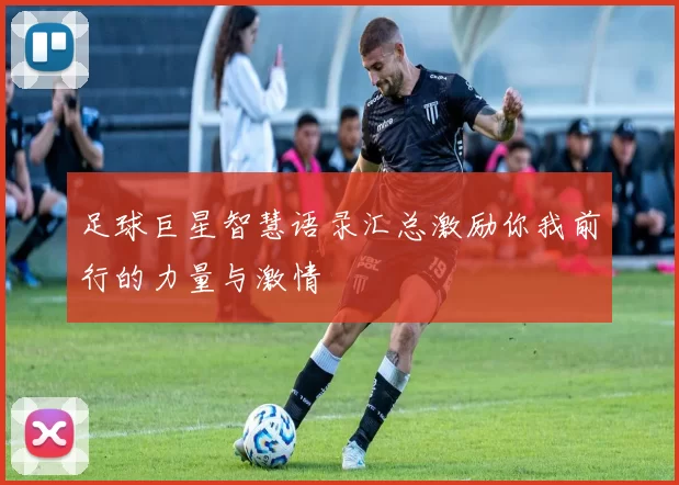 足球巨星智慧语录汇总激励你我前行的力量与激情