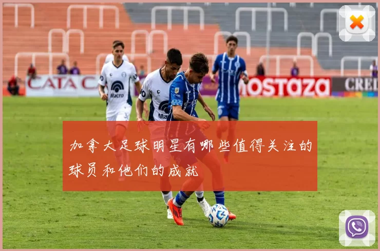 加拿大足球明星有哪些值得关注的球员和他们的成就