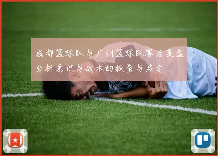 成都篮球队与广州篮球队赛后复盘分析意识与战术的较量与启示