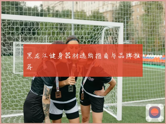 黑龙江健身器材选购指南与品牌推荐