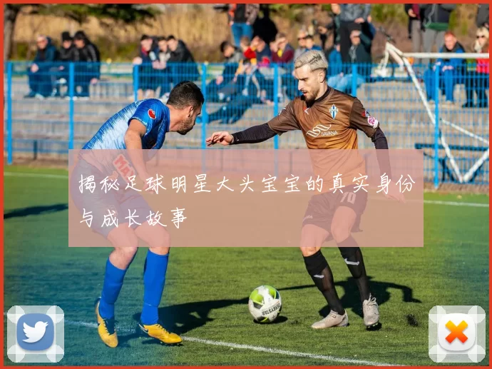 揭秘足球明星大头宝宝的真实身份与成长故事