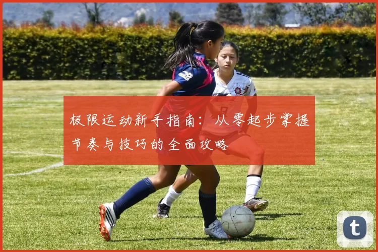 极限运动新手指南：从零起步掌握节奏与技巧的全面攻略