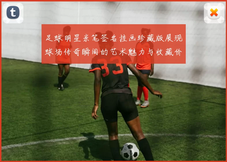 足球明星亲笔签名挂画珍藏版展现球场传奇瞬间的艺术魅力与收藏价值