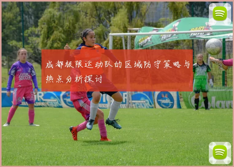 成都极限运动队的区域防守策略与热点分析探讨