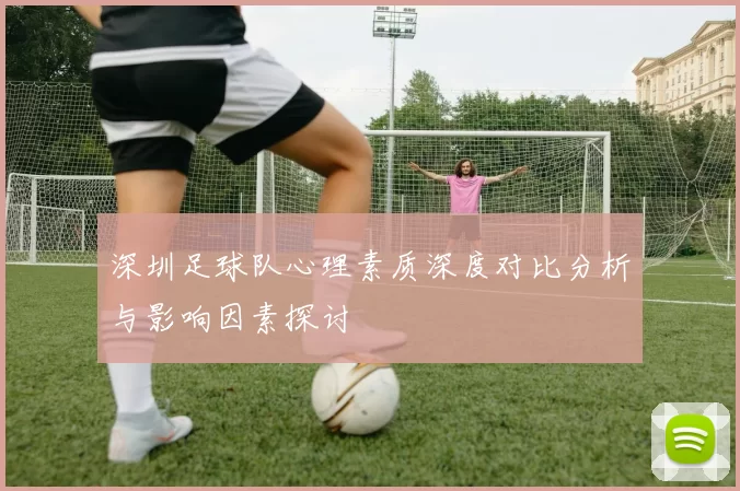 深圳足球队心理素质深度对比分析与影响因素探讨