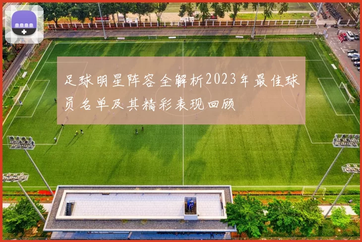 足球明星阵容全解析2023年最佳球员名单及其精彩表现回顾
