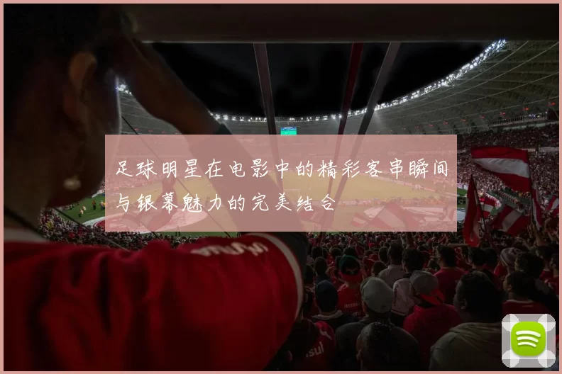 足球明星在电影中的精彩客串瞬间与银幕魅力的完美结合