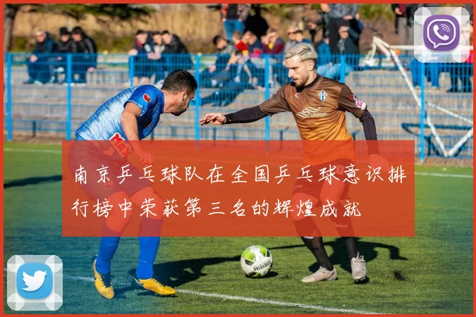南京乒乓球队在全国乒乓球意识排行榜中荣获第三名的辉煌成就