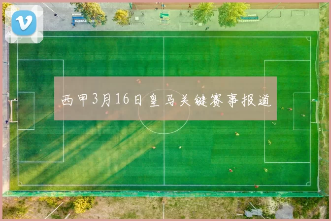 西甲3月16日皇马关键赛事报道