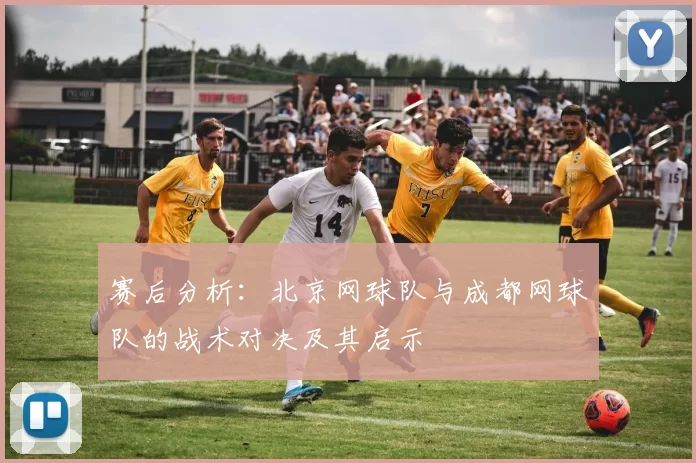 赛后分析：北京网球队与成都网球队的战术对决及其启示
