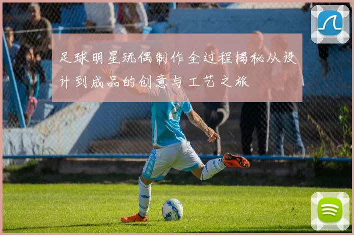 足球明星玩偶制作全过程揭秘从设计到成品的创意与工艺之旅