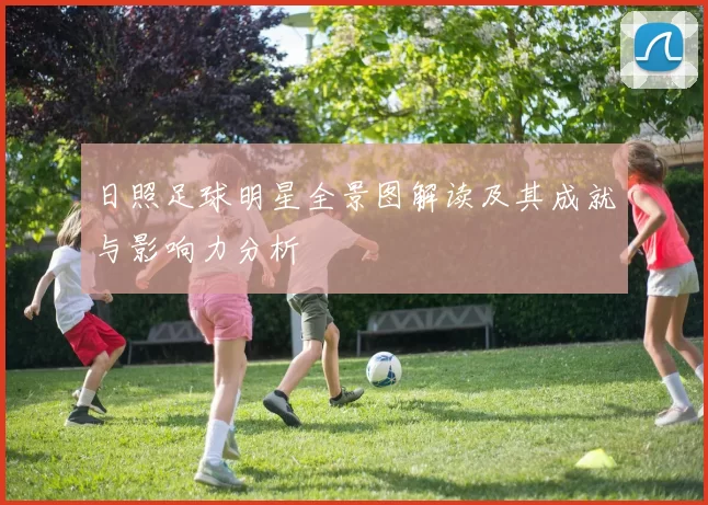 日照足球明星全景图解读及其成就与影响力分析